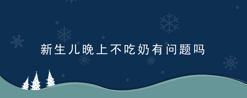 新生儿晚上不吃奶有问题吗 新生儿整晚不吃奶的危害